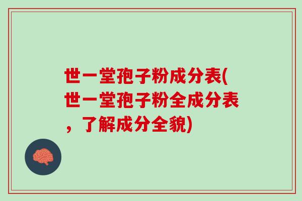 世一堂孢子粉成分表(世一堂孢子粉全成分表，了解成分全貌)
