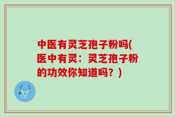 中医有灵芝孢子粉吗(医中有灵：灵芝孢子粉的功效你知道吗？)