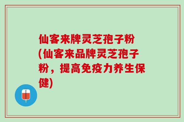 仙客来牌灵芝孢子粉 (仙客来品牌灵芝孢子粉，提高免疫力养生保健)