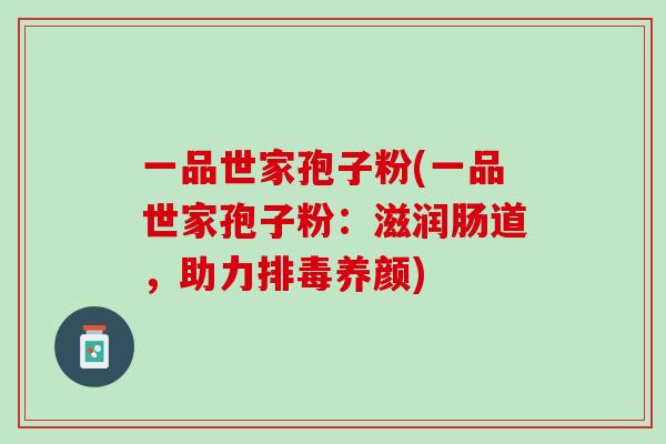 一品世家孢子粉(一品世家孢子粉：滋润肠道，助力排毒养颜)