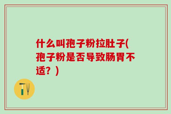 什么叫孢子粉拉肚子(孢子粉是否导致肠胃不适?) 什么叫孢子粉拉肚子(孢子粉是否导致肠胃不适?)