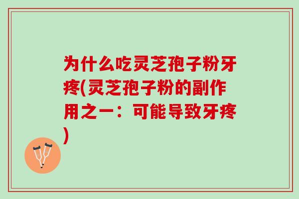 为什么吃灵芝孢子粉牙疼(灵芝孢子粉的副作用之一:可能导致牙疼) 为什么吃灵芝孢子粉牙疼(灵芝孢子粉的副作用之一:可能导致牙疼)