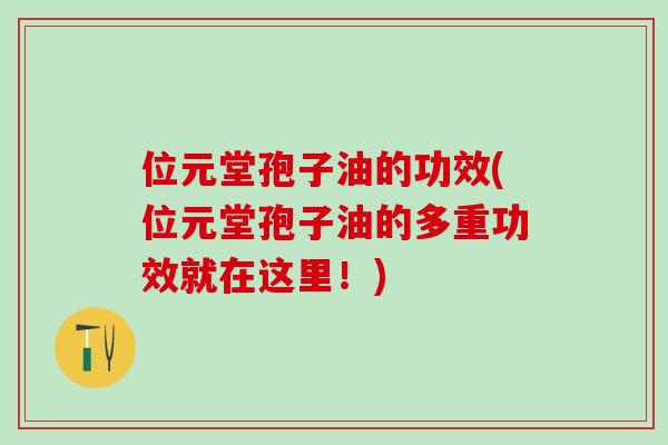 位元堂孢子油的功效(位元堂孢子油的多重功效就在这里！)