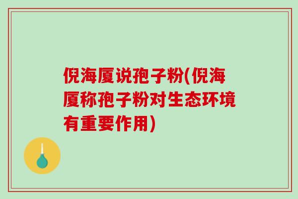 倪海厦说孢子粉(倪海厦称孢子粉对生态环境有重要作用)