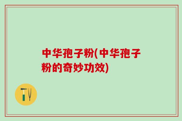 中华孢子粉(中华孢子粉的奇妙功效)