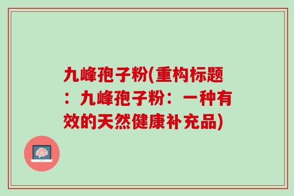 九峰孢子粉(重构标题：九峰孢子粉：一种有效的天然健康补充品)