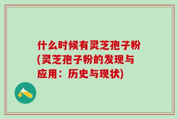 什么时候有灵芝孢子粉(灵芝孢子粉的发现与应用：历史与现状)