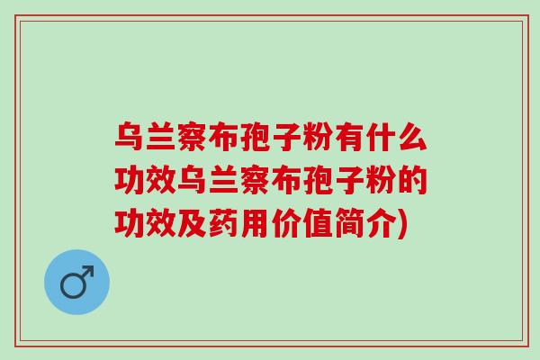 乌兰察布孢子粉有什么功效乌兰察布孢子粉的功效及药用价值简介)