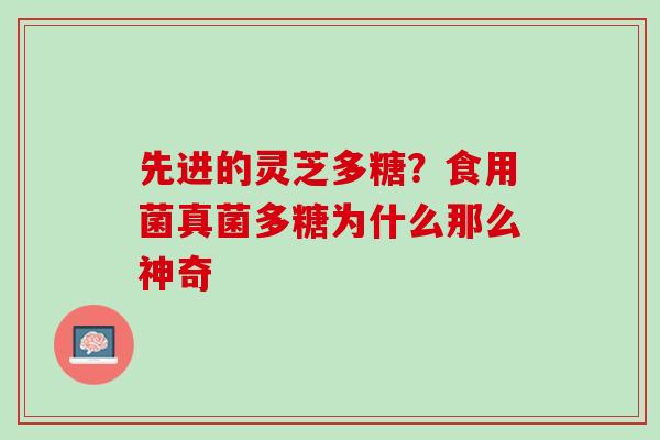 先进的灵芝多糖？食用菌真菌多糖为什么那么神奇