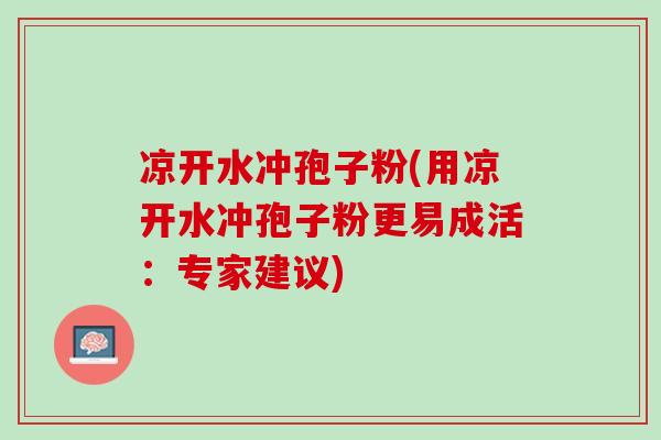 凉开水冲孢子粉(用凉开水冲孢子粉更易成活：专家建议)