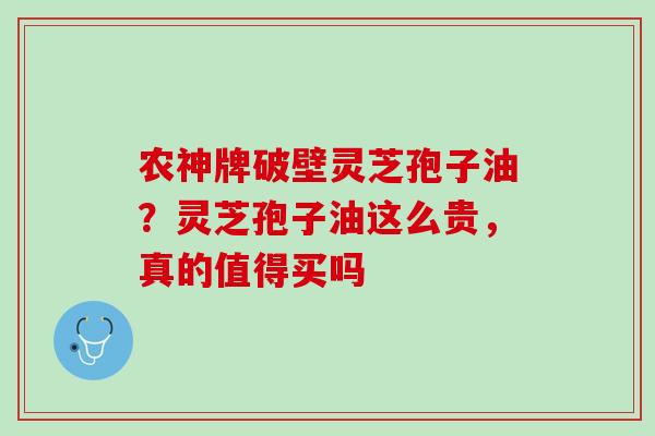 农神牌破壁灵芝孢子油?灵芝孢子油这么贵,真的值得买吗 农神牌破壁灵芝孢子油?灵芝孢子油这么贵,真的值得买吗
