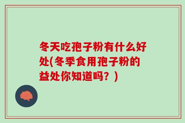 冬天吃孢子粉有什么好处(冬季食用孢子粉的益处你知道吗?) 冬天吃孢子粉有什么好处(冬季食用孢子粉的益处你知道吗?)