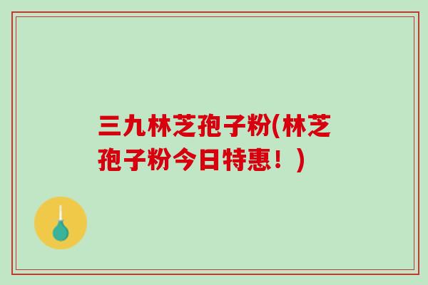 三九林芝孢子粉(林芝孢子粉今日特惠！)