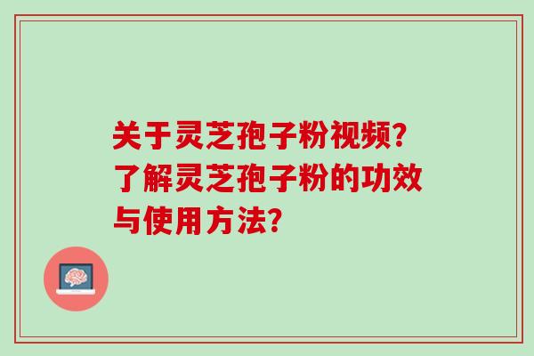 关于灵芝孢子粉视频？了解灵芝孢子粉的功效与使用方法？