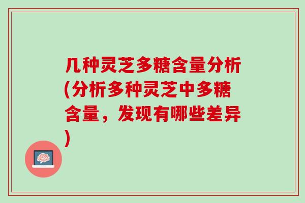 几种灵芝多糖含量分析(分析多种灵芝中多糖含量，发现有哪些差异)