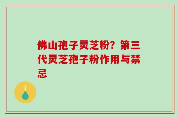 佛山孢子灵芝粉？第三代灵芝孢子粉作用与禁忌