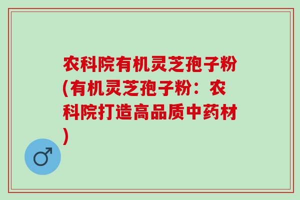 农科院有机灵芝孢子粉(有机灵芝孢子粉:农科院打造高品质材) 农科院有机灵芝孢子粉(有机灵芝孢子粉:农科院打造高品质材)