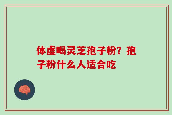 体虚喝灵芝孢子粉？孢子粉什么人适合吃
