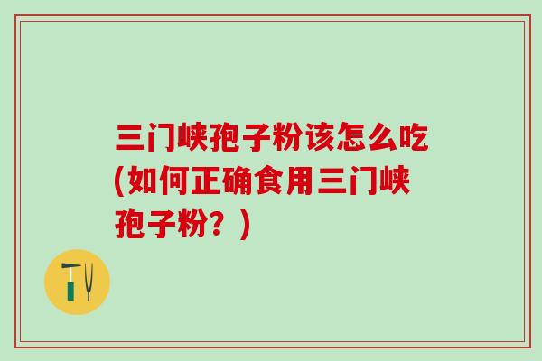 三门峡孢子粉该怎么吃(如何正确食用三门峡孢子粉？)