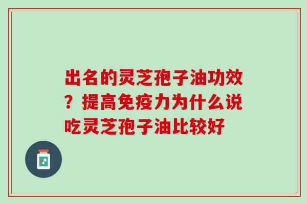 出名的灵芝孢子油功效？提高免疫力为什么说吃灵芝孢子油比较好