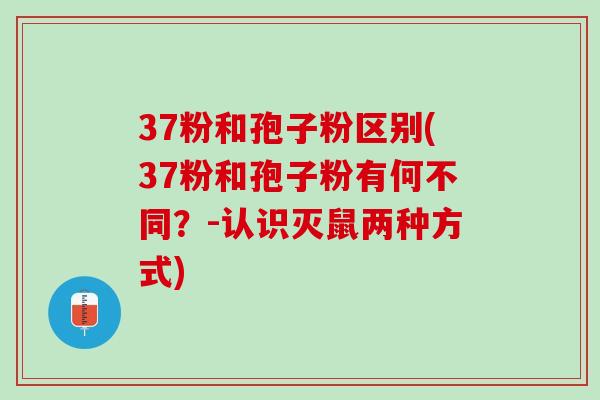37粉和孢子粉区别(37粉和孢子粉有何不同？-认识灭鼠两种方式)