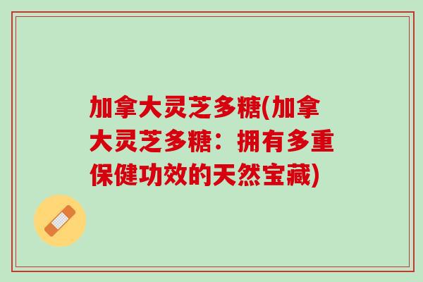 加拿大灵芝多糖(加拿大灵芝多糖：拥有多重保健功效的天然宝藏)