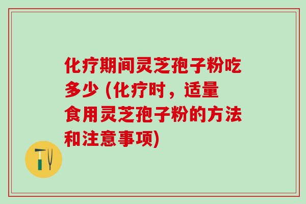 化疗期间灵芝孢子粉吃多少 (化疗时，适量食用灵芝孢子粉的方法和注意事项)