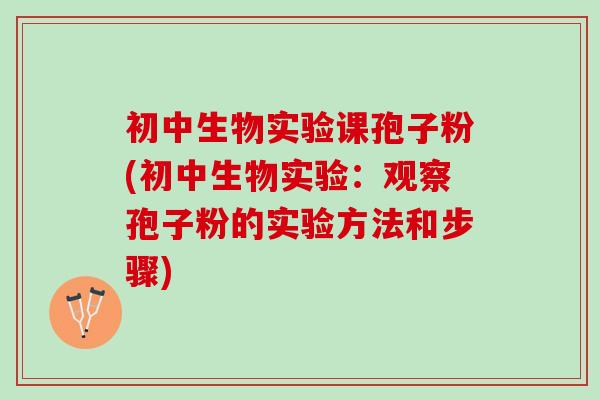 初中生物实验课孢子粉(初中生物实验：观察孢子粉的实验方法和步骤)