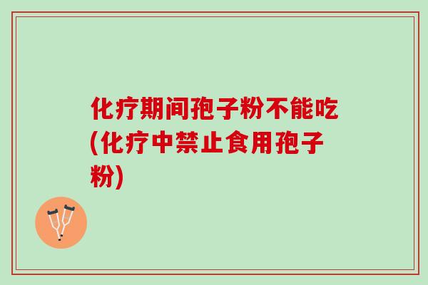 化疗期间孢子粉不能吃(化疗中禁止食用孢子粉)