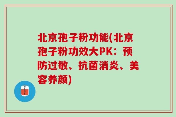 北京孢子粉功能(北京孢子粉功效大PK：预防过敏、抗菌消炎、美容养颜)