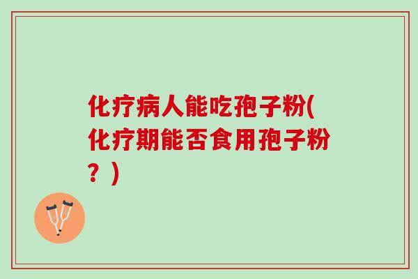 人能吃孢子粉(期能否食用孢子粉?) 人能吃孢子粉(期能否食用孢子粉?)