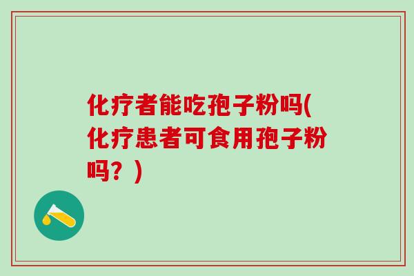 者能吃孢子粉吗(患者可食用孢子粉吗？)