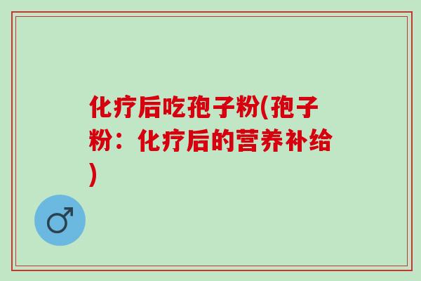 后吃孢子粉(孢子粉:后的营养补给) 后吃孢子粉(孢子粉:后的营养补给)
