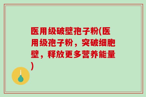 医用级破壁孢子粉(医用级孢子粉，突破细胞壁，释放更多营养能量)