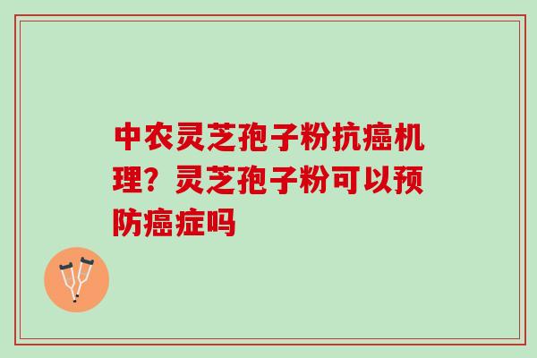 中农灵芝孢子粉抗机理?灵芝孢子粉可以症吗 中农灵芝孢子粉抗机理?灵芝孢子粉可以症吗