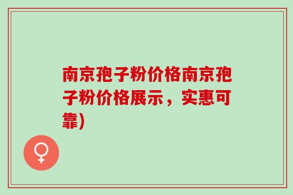 南京孢子粉价格南京孢子粉价格展示，实惠可靠)