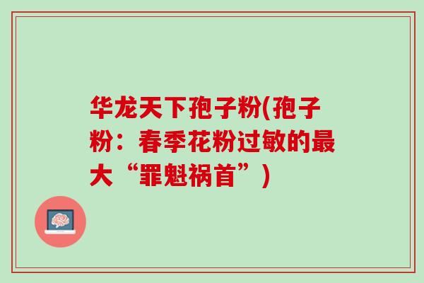 华龙天下孢子粉(孢子粉：春季花粉过敏的最大“罪魁祸首”)