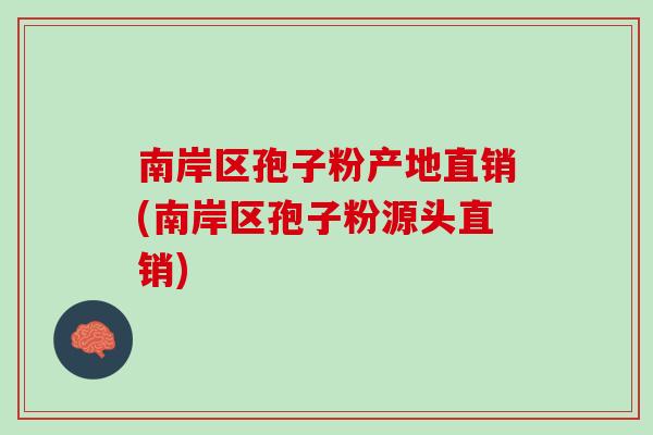 南岸区孢子粉产地直销(南岸区孢子粉源头直销)