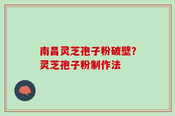 南昌灵芝孢子粉破壁?灵芝孢子粉制作法 南昌灵芝孢子粉破壁?灵芝孢子粉制作法