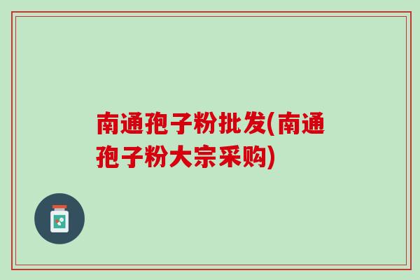 南通孢子粉批发(南通孢子粉大宗采购) 南通孢子粉批发(南通孢子粉大宗采购)