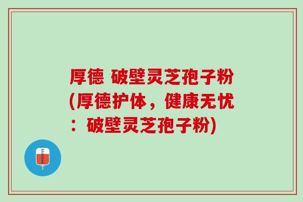 厚德 破壁灵芝孢子粉(厚德护体，健康无忧：破壁灵芝孢子粉)