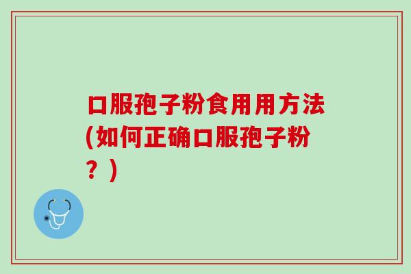 口服孢子粉食用用方法(如何正确口服孢子粉？)