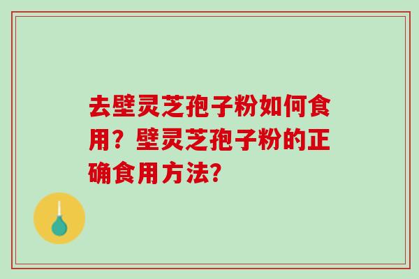 去壁灵芝孢子粉如何食用？壁灵芝孢子粉的正确食用方法？