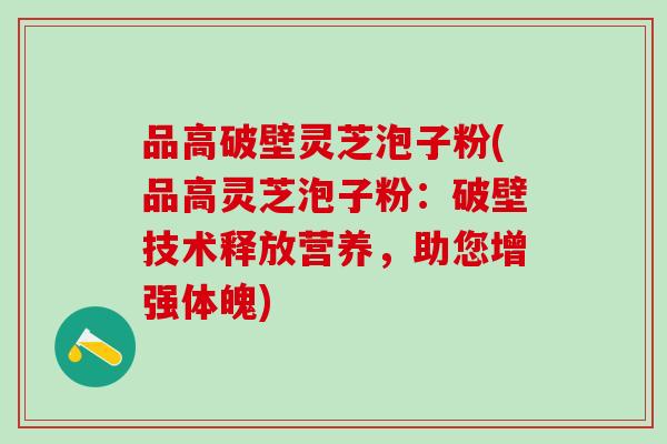 品高破壁灵芝泡子粉(品高灵芝泡子粉：破壁技术释放营养，助您增强体魄)