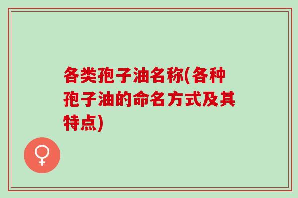 各类孢子油名称(各种孢子油的命名方式及其特点)