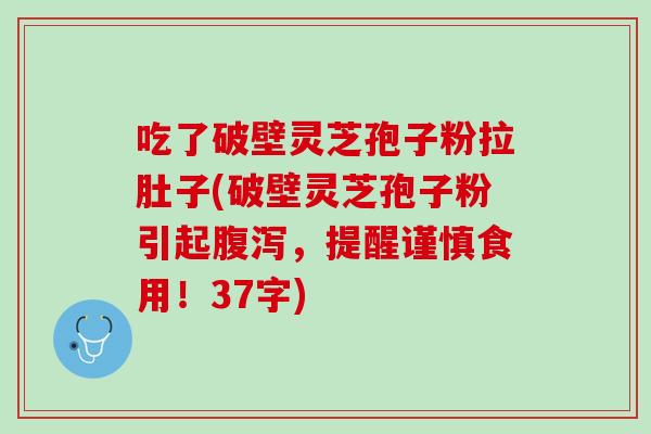 吃了破壁灵芝孢子粉拉肚子(破壁灵芝孢子粉引起腹泻，提醒谨慎食用！37字)