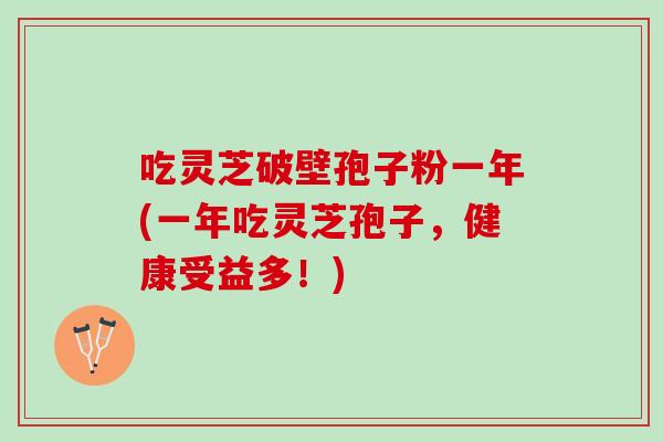 吃灵芝破壁孢子粉一年(一年吃灵芝孢子，健康受益多！)