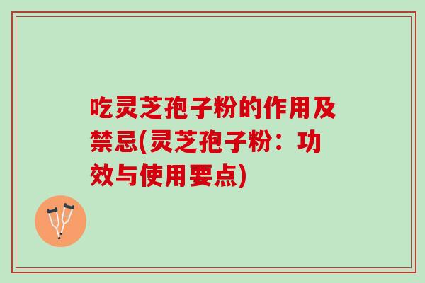 吃灵芝孢子粉的作用及禁忌(灵芝孢子粉：功效与使用要点)