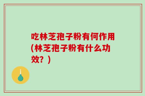 吃林芝孢子粉有何作用(林芝孢子粉有什么功效？)