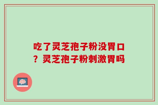 吃了灵芝孢子粉没胃口？灵芝孢子粉刺激胃吗